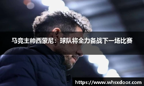 马竞主帅西蒙尼：球队将全力备战下一场比赛