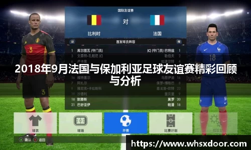 2018年9月法国与保加利亚足球友谊赛精彩回顾与分析