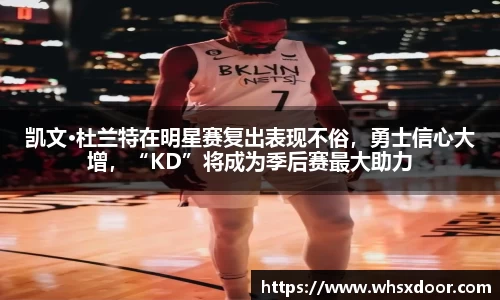 凯文·杜兰特在明星赛复出表现不俗，勇士信心大增，“KD”将成为季后赛最大助力