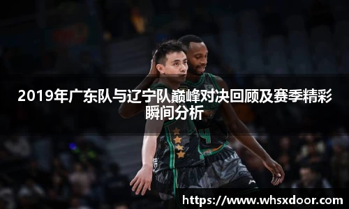 2019年广东队与辽宁队巅峰对决回顾及赛季精彩瞬间分析