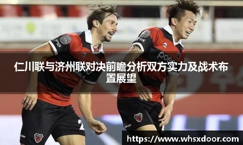 仁川联与济州联对决前瞻分析双方实力及战术布置展望