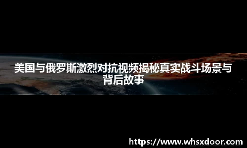 美国与俄罗斯激烈对抗视频揭秘真实战斗场景与背后故事