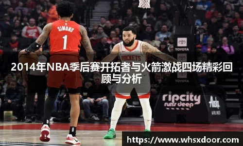 2014年NBA季后赛开拓者与火箭激战四场精彩回顾与分析