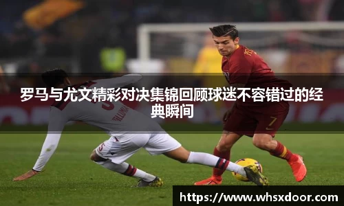 罗马与尤文精彩对决集锦回顾球迷不容错过的经典瞬间