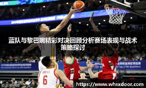 蓝队与黎巴嫩精彩对决回顾分析赛场表现与战术策略探讨