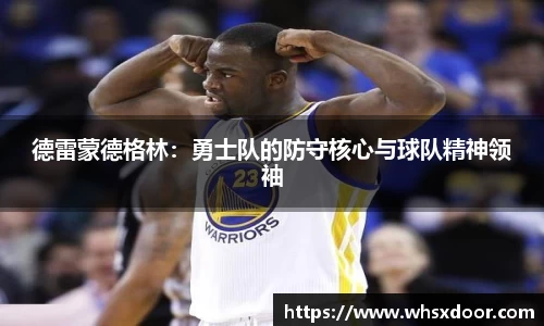 德雷蒙德格林：勇士队的防守核心与球队精神领袖