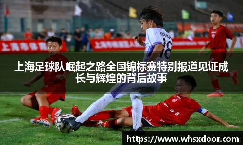 上海足球队崛起之路全国锦标赛特别报道见证成长与辉煌的背后故事