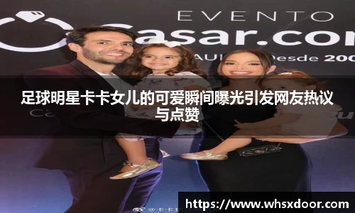 足球明星卡卡女儿的可爱瞬间曝光引发网友热议与点赞