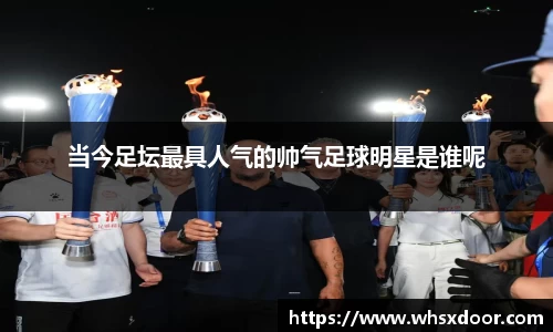 当今足坛最具人气的帅气足球明星是谁呢
