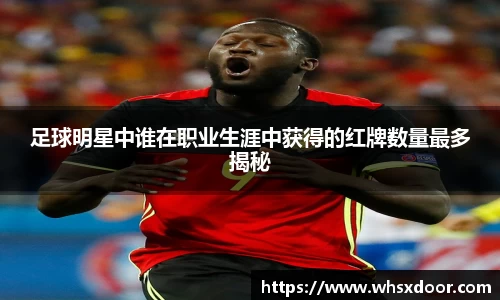 足球明星中谁在职业生涯中获得的红牌数量最多揭秘