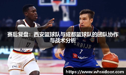 赛后复盘：西安篮球队与成都篮球队的团队协作与战术分析
