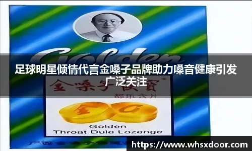 足球明星倾情代言金嗓子品牌助力嗓音健康引发广泛关注